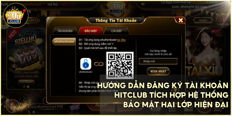 Chi tiết các bước đăng ký tài khoản HitClub và kích hoạt bảo mật tuyệt đối